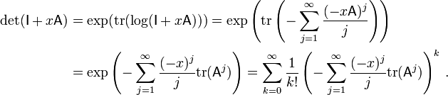 \begin{align}

\det(\mathsf{I} + x\mathsf{A}) & = \exp(\mathrm{tr}(\log(\mathsf{I} + x\mathsf{A})))

= \exp \left(\mathrm{tr} \left( - \sum_{j=1}^{\infty} \frac{(-x\mathsf{A})^j}{j} \right) \right) \\

& = \exp \left( - \sum_{j=1}^{\infty} \frac{(-x)^j}{j}\mathrm{tr}(\mathsf{A}^j) \right)

= \sum_{k=0}^{\infty} \frac{1}{k!} \left( - \sum_{j=1}^{\infty} \frac{(-x)^j}{j}\mathrm{tr}(\mathsf{A}^j) \right) ^k\,.

\end{align}

