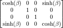  \left[ \begin{matrix} \cosh(\beta) & 0 & 0 & \sinh(\beta) \\ 0 & 1 & 0 & 0 \\ 0 & 0 & 1 & 0 \\ \sinh(\beta) & 0 & 0 & \cosh(\beta) \end{matrix} \right] 