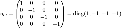 \eta_{\iota\kappa} = \begin{pmatrix} 1 & 0 & 0 & 0 \\ 0 & -1 & 0 & 0 \\ 0 & 0 & -1 & 0 \\ 0 & 0 & 0 & -1 \end{pmatrix} = \operatorname{diag}(1,-1,-1,-1)