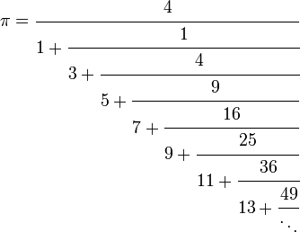 
pi = cfrac{4}{1 + cfrac{1}{3 + cfrac{4}{5 + cfrac{9}{7 + cfrac{16}{9 + cfrac{25}{11 + cfrac{36}{13 + cfrac{49}{ddots}}}}}}}}
