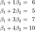 \begin{alignat}{4}\beta_1  +  1\beta_2 &&\; = \;&& 6 & \\\beta_1  +  2\beta_2 &&\; = \;&& 5 & \\\beta_1  +  3\beta_2 &&\; = \;&& 7 & \\\beta_1  +  4\beta_2 &&\; = \;&& 10 & \\\end{alignat}