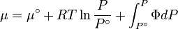 \mu = \mu ^\circ + RT\ln \frac{P}
{{P^\circ }} + \int_{P^\circ }^P {\Phi dP}