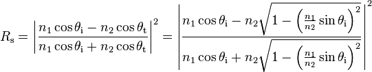 R_\mathrm{s} =
\left|\frac{n_1\cos\theta_{\mathrm{i}}-n_2\cos\theta_{\mathrm{t}}}{n_1\cos\theta_{\mathrm{i}}+n_2\cos\theta_{\mathrm{t}}}\right|^2
=\left|\frac{n_1\cos\theta_{\mathrm{i}}-n_2\sqrt{1-\left(\frac{n_1}{n_2} \sin\theta_{\mathrm{i}}\right)^2}}{n_1\cos\theta_{\mathrm{i}}+n_2\sqrt{1-\left(\frac{n_1}{n_2} \sin\theta_{\mathrm{i}}\right)^2}}\right|^2