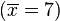 (\overline{x} = 7)