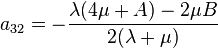 a_ {
{
32}
}
= - {
\frac {
\lambda (4\mu +A) -2\mu B}
{
2 (\lambda +\mu)}
}