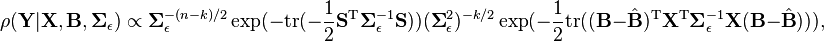 \rho (\matbf {
Y}
| \matbf {
X}
, \matbf {
B}
, \boldsimbol\Sigma_ {
\epsilon}
) \propto\boldsimbol\Sigma_ {
\epsilon}
^ {
- (n-k)/2}
\eksp (- {
\rm tr}
(\frac {
1}
{2}
\matbf {
S}
^ {
\rm T}
\boldsimbol\Sigma_ {
\epsilon}
^ {
- 1}
\matbf {
S}
)
)
(\boldsimbol\Sigma_ {
\epsilon}
^ {
2}
)^ {
- k/2}
\eksp (\frac {
1}
{2}
{\rm tr}
((\matbf {
B}
\hat {
\matbf {
B}
}
)^ {
\rm T}
\matbf {
X}
^ {
\rm T}
\boldsimbol\Sigma_ {
\epsilon}
^ {
- 1}
\matbf {
X}
(\matbf {
B}
\hat {
\matbf {
B}
}
)
)
)
,