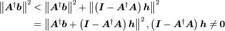 egin{align}left | oldsymbol{A}^daggeroldsymbol{b}
ight |^{2} & < left | oldsymbol{A}^daggeroldsymbol{b} 
ight |^{2}+ left | left(oldsymbol{I}-oldsymbol{A}^dagger oldsymbol{A} 
ight) oldsymbol{h} 
ight |^{2} \& = left | oldsymbol{A}^daggeroldsymbol{b} + left(oldsymbol{I}-oldsymbol{A}^dagger oldsymbol{A} 
ight) oldsymbol{h} 
ight |^{2},left(oldsymbol{I}-oldsymbol{A}^dagger oldsymbol{A} 
ight) oldsymbol{h}
eqoldsymbol{0} \end{align}  