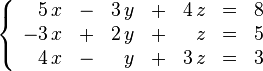 
    \left \{
        \begin{array}{rcrcrcr}
             5 \,x & - & 3 \,y & + & 4 \,z & = & 8  \\
            -3 \,x & + & 2 \,y & + &   \,z & = & 5 \\
             4 \,x & - &   \,y & + & 3 \,z & = & 3
        \end{array}
    \right .
