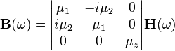 \begin{align}
\mathbf{B}(\omega) & = \begin{vmatrix}
\mu_{1} & -i \mu_{2} & 0\\
i \mu_{2} & \mu_{1} & 0\\
0 & 0 & \mu_{z}\\
\end{vmatrix} \mathbf{H}(\omega)\\
\end{align}