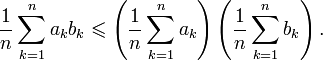 {1\over n} \sum_{k=1}^n a_kb_k \leqslant \left({1\over n}\sum_{k=1}^n a_k\right)\left({1\over n}\sum_{k=1}^n b_k\right).