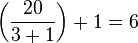 \left({20 \over {3+1}}\right) +1 = 6