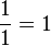 \frac{1}{1} = 1