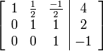 \left[ \begin{array}{ccc|c}
1 & \frac{1}{2} & \frac{-1}{2} & 4 \\
0 & 1 & 1 & 2 \\
0 & 0 & 1 & -1
\end{array} \right]
