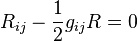 R_{ij} - \frac{1}{2}g_{ij}R = 0