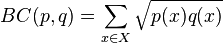 BC(p,q) = \sum_{x\in X} \sqrt{p(x) q(x)}