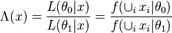 
\Lambda(x) = \frac{ L(\theta_0|x) }{ L(\theta_1|x) } = \frac{ f(\cup_i \, x_i|\theta_0) }{ f(\cup_i \, x_i|\theta_1) }
