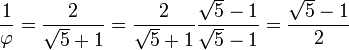 \frac {1} {\varphi} = \frac{2}{\sqrt{5} + 1} = \frac{2}{\sqrt{5} + 1} \frac{\sqrt{5} - 1}{\sqrt{5} - 1}= \frac{\sqrt{5} - 1}{2}