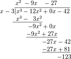 \begin{matrix}\qquad\quad\;\, x^2 \; - 9x \quad - 27\\\qquad\quad x-3\overline{\vert x^3 - 12x^2 + 0x - 42}\\\;\; \underline{\;\;x^3 - \;\;3x^2}\\\qquad\qquad\quad\; -9x^2 + 0x\\\qquad\qquad\quad\; \underline{-9x^2 + 27x}\\\qquad\qquad\qquad\qquad\qquad -27x - 42\\\qquad\qquad\qquad\qquad\qquad \underline{-27x + 81}\\\qquad\qquad\qquad\qquad\qquad\qquad\;\; -123\end{matrix}