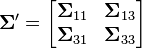  \boldsymbol\Sigma' =
\begin{bmatrix}
\boldsymbol\Sigma_{11} & \boldsymbol\Sigma_{13} \\
\boldsymbol\Sigma_{31} & \boldsymbol\Sigma_{33}
\end{bmatrix}
