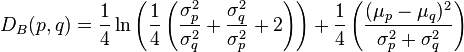 D_{B}(p,q) = \frac{1}{4} \ln \left ( \frac{1}{4}\left( \frac{\sigma_{p}^{2}}{\sigma_{q}^{2}}+\frac{\sigma_{q}^{2}}{\sigma_{p}^{2}}+2\right ) \right ) +\frac{1}{4} \left ( \frac{(\mu_{p}-\mu_{q})^{2}}{\sigma_{p}^{2}+\sigma_{q}^{2}}\right ) 