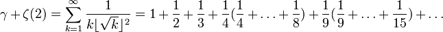 
 \gamma + \zeta(2) = \sum_{k=1}^{\infty} \frac1{k\lfloor\sqrt{k}\rfloor^2}
 = 1 + \frac12 + \frac13 + \frac14(\frac14 + \dots + \frac18)
 + \frac19(\frac19 + \dots + \frac1{15}) + \dots
