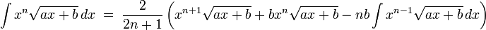 \int x^n \sqrt{ax + b}\,dx \; = \; \frac{2}{2n +1}\left(x^{n+1} \sqrt{ax + b} + bx^{n} \sqrt{ax + b} - nb\int x^{n-1}\sqrt{ax + b}\,dx \right) 