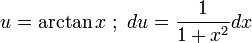 u = \arctan x\;;\ du = \frac 1 {1+x^2} dx