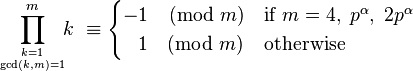 
\prod_{k = 1 \atop \gcd(k,m)=1}^{m} \!\!k \ \equiv
\begin{cases}
-1      \pmod{m}  & \text{if } m=4,\;p^\alpha,\;2p^\alpha \\
\;\;\,1 \pmod{m}  & \text{otherwise}
\end{cases}
