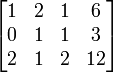 \begin{bmatrix}
1 & 2 & 1 & 6\\
0 & 1 & 1 & 3\\
2 & 1 & 2 & 12\\
\end{bmatrix}