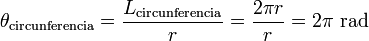 	heta_	ext{circunferencia}=frac {L_	ext{circunferencia}}{r} =frac {2 pi r}{r}=2 pi 	ext{rad}, 