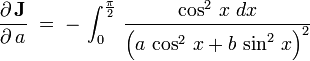 \frac{\partial\,\textbf J}{\partial\,a}\;=\;-\,\int_0^{\frac{\pi}{2}}\,\frac{\cos^2\,x\;dx}{\left(a\,\cos^2\,x+b\,\sin^2\,x\right)^2}\,