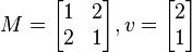 M={\begin{bmatrix}1&2\\2&1\\\end{bmatrix}},v={\begin{bmatrix}2\\1\\\end{bmatrix}}