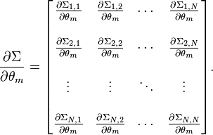 \frac{\partial \Sigma}{\partial \theta_m} = \begin{bmatrix}  \frac{\partial \Sigma_{1,1}}{\partial \theta_m} &  \frac{\partial \Sigma_{1,2}}{\partial \theta_m} &  \cdots &  \frac{\partial \Sigma_{1,N}}{\partial \theta_m} \\  \\  \frac{\partial \Sigma_{2,1}}{\partial \theta_m} &  \frac{\partial \Sigma_{2,2}}{\partial \theta_m} &  \cdots &  \frac{\partial \Sigma_{2,N}}{\partial \theta_m} \\  \\  \vdots & \vdots & \ddots & \vdots \\  \\  \frac{\partial \Sigma_{N,1}}{\partial \theta_m} &  \frac{\partial \Sigma_{N,2}}{\partial \theta_m} &  \cdots &  \frac{\partial \Sigma_{N,N}}{\partial \theta_m} \end{bmatrix}.