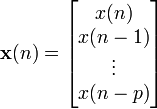  \mathbf{x}(n) =
\left[
\begin{matrix}
x(n)\\
x(n-1)\\
\vdots\\
x(n-p)
\end{matrix}
\right]
