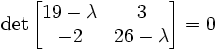 \det\begin{bmatrix} 19-\lambda & 3 \\ -2 & 26-\lambda \end{bmatrix}=0
