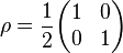 \rho = {1\over 2} \begin{pmatrix}
1 & 0 \\
0 & 1 \end{pmatrix} 