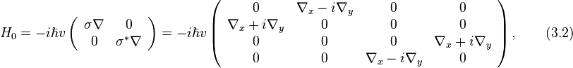 
H_0=-i\hbar v
\left(
\begin{array}{cc}
  \mathbf{\sigma}\mathbf{\nabla} & 0 \\
  0 & \mathbf{\sigma^{*}\nabla} \\
\end{array}
\right) =-i\hbar v \left(
\begin{array}{cccc}
  0 & \nabla_x-i\nabla_y & 0 & 0 \\
  \nabla_x+i\nabla_y & 0 & 0 & 0 \\
  0 & 0 & 0 & \nabla_x+i\nabla_y \\
  0 & 0 & \nabla_x-i\nabla_y & 0 \\
\end{array}
\right),\qquad(3.2)
