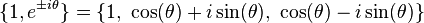 \{1, e^{\pm i\theta} \} = \{1,\ \cos(\theta)+i\sin(\theta),\ \cos(\theta)-i\sin(\theta)\}