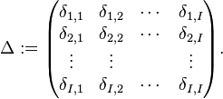 \Delta :=
\begin{pmatrix}
\delta_{1,1} & \delta_{1,2} & \cdots & \delta_{1,I} \\
\delta_{2,1} & \delta_{2,2} & \cdots & \delta_{2,I} \\
\vdots & \vdots & & \vdots \\
\delta_{I,1} & \delta_{I,2} & \cdots & \delta_{I,I}
\end{pmatrix}.
