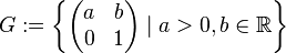 G:=\left\{\begin{pmatrix}
a & b \\
0 & 1 \end{pmatrix}\mid a>0,b\in\mathbb{R}\right\}