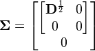 \boldsymbol{\Sigma} =  \begin{bmatrix}    \begin{bmatrix}      \mathbf{D}^\frac{1}{2} & 0 \\      0                      & 0    \end{bmatrix} \\    0  \end{bmatrix}