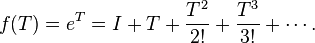 f (T) = e^T = I+T\frac { T^2} { 2! } +\frac { T^3} { 3! } +\cdots.