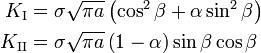  \begin{align} K_{\rm I} & = \sigma\sqrt{\pi a}\left(\cos^2\beta + \alpha \sin^2\beta\right) \\ K_{\rm II} & = \sigma\sqrt{\pi a}\left(1- \alpha\right)\sin\beta\cos\beta \end{align}
