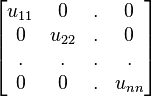 \begin{bmatrix}
u_{11} & 0 & . & 0\\
0 & u_{22} & . & 0 \\
. & . & . & . \\
0 & 0 & . & u_{nn} \end{bmatrix}