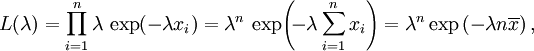  L(\lambda) = \prod_{i=1}^n \lambda \, \exp(-\lambda x_i) = \lambda^n \, \exp\!\left(\!-\lambda \sum_{i=1}^n x_i\right)=\lambda^n\exp\left(-\lambda n \overline{x}\right), 