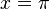 x = \pi\quad