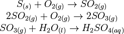 \begin{matrix} S_{(s)}+O_{2(g)}\rightarrow SO_{2(g)} \\ 2 SO_{2(g)}+O_{2(g)}\rightarrow 2 SO_{3(g)} \\ SO_{3(g)} +H_2O_{(l)}\rightarrow H_2SO_{4(aq)}\\ \end{matrix}