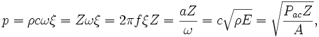 p = \rho c \omega \xi = Z \omega \xi = { 2 \pi f \xi Z} = \frac{a Z}{\omega} = c \sqrt{\rho E} = \sqrt{\frac{P_{ac} Z}{A}},