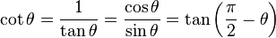 \cot \theta ={\frac  {1}{\tan \theta }}={\frac  {\cos \theta }{\sin \theta }}=\tan \left({\frac  {\pi }{2}}-\theta \right)\,