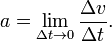 
a = \lim _{\Delta t \to 0} \frac{{\Delta v}}
{{\Delta t}}.
